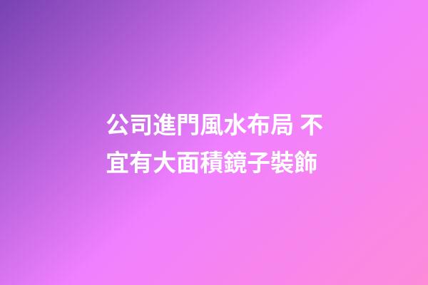 公司進門風水布局 不宜有大面積鏡子裝飾